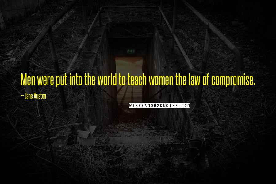 Jane Austen Quotes: Men were put into the world to teach women the law of compromise.