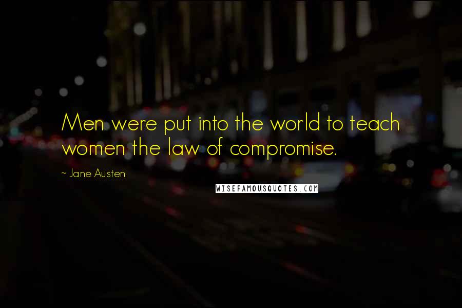 Jane Austen Quotes: Men were put into the world to teach women the law of compromise.