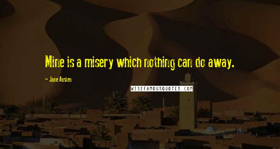 Jane Austen Quotes: Mine is a misery which nothing can do away.