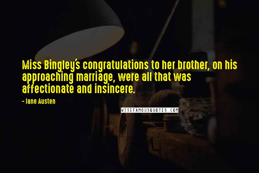 Jane Austen Quotes: Miss Bingley's congratulations to her brother, on his approaching marriage, were all that was affectionate and insincere.