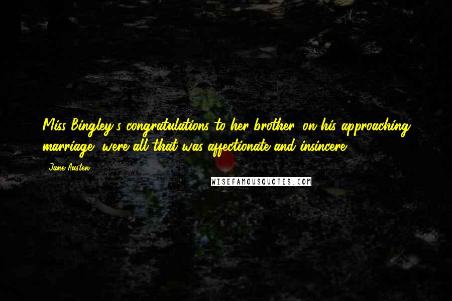 Jane Austen Quotes: Miss Bingley's congratulations to her brother, on his approaching marriage, were all that was affectionate and insincere.