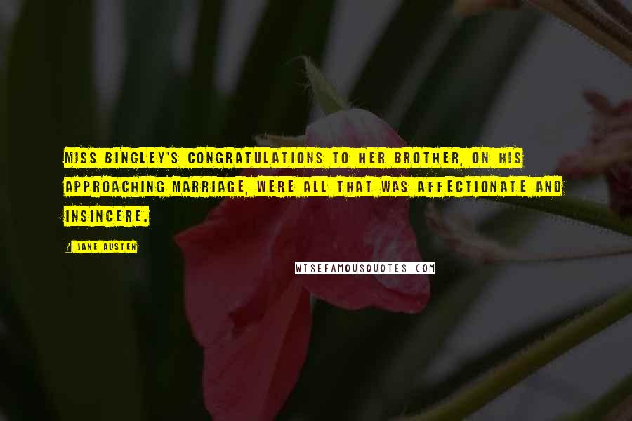 Jane Austen Quotes: Miss Bingley's congratulations to her brother, on his approaching marriage, were all that was affectionate and insincere.