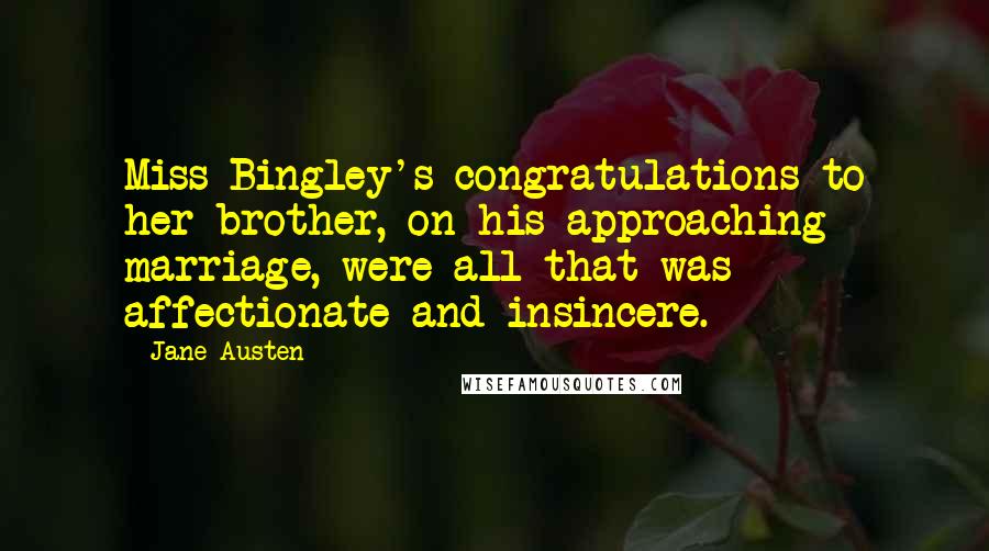 Jane Austen Quotes: Miss Bingley's congratulations to her brother, on his approaching marriage, were all that was affectionate and insincere.