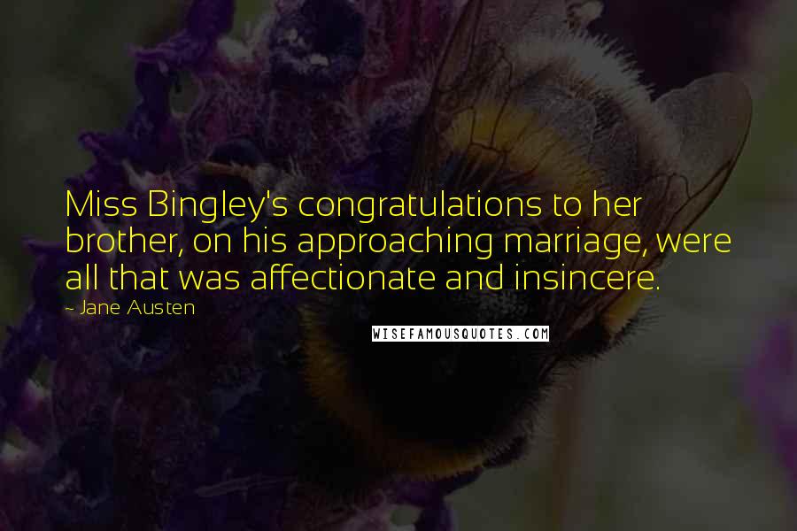Jane Austen Quotes: Miss Bingley's congratulations to her brother, on his approaching marriage, were all that was affectionate and insincere.