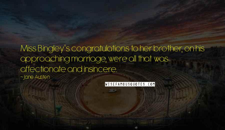 Jane Austen Quotes: Miss Bingley's congratulations to her brother, on his approaching marriage, were all that was affectionate and insincere.