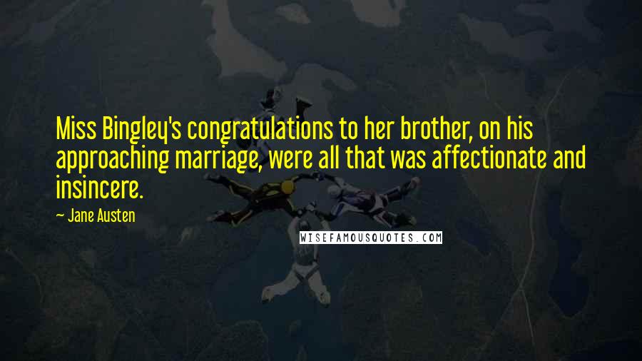 Jane Austen Quotes: Miss Bingley's congratulations to her brother, on his approaching marriage, were all that was affectionate and insincere.
