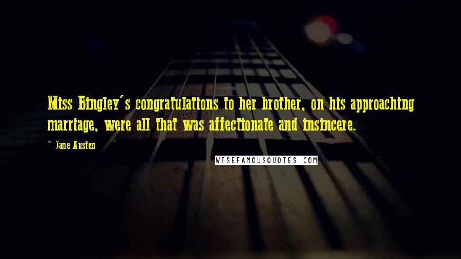 Jane Austen Quotes: Miss Bingley's congratulations to her brother, on his approaching marriage, were all that was affectionate and insincere.