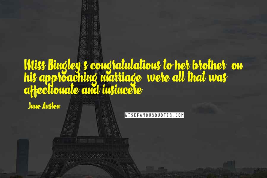 Jane Austen Quotes: Miss Bingley's congratulations to her brother, on his approaching marriage, were all that was affectionate and insincere.