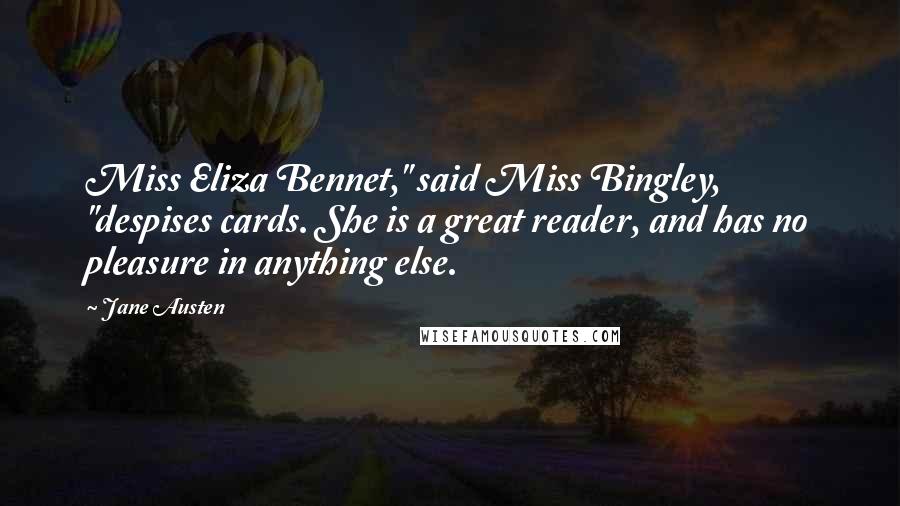 Jane Austen Quotes: Miss Eliza Bennet," said Miss Bingley, "despises cards. She is a great reader, and has no pleasure in anything else.