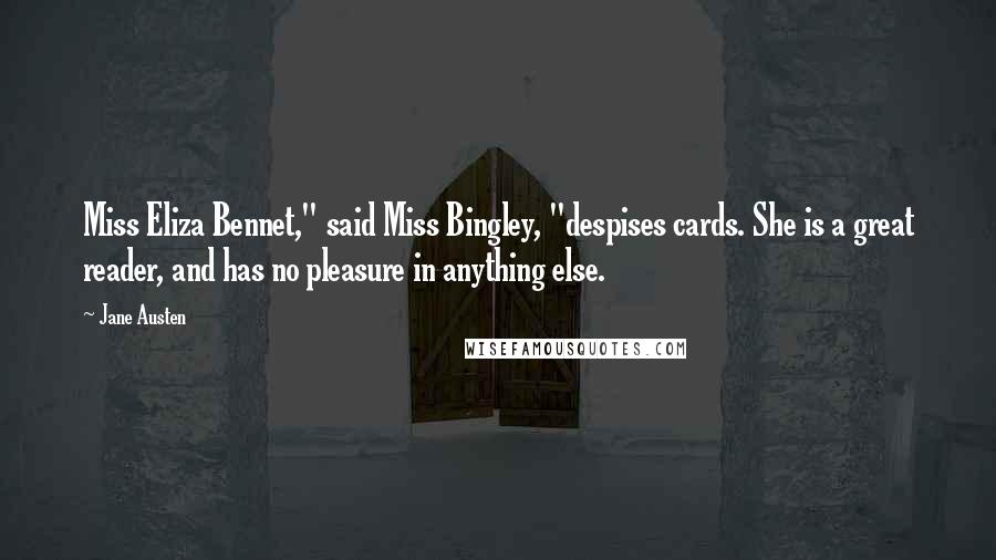 Jane Austen Quotes: Miss Eliza Bennet," said Miss Bingley, "despises cards. She is a great reader, and has no pleasure in anything else.