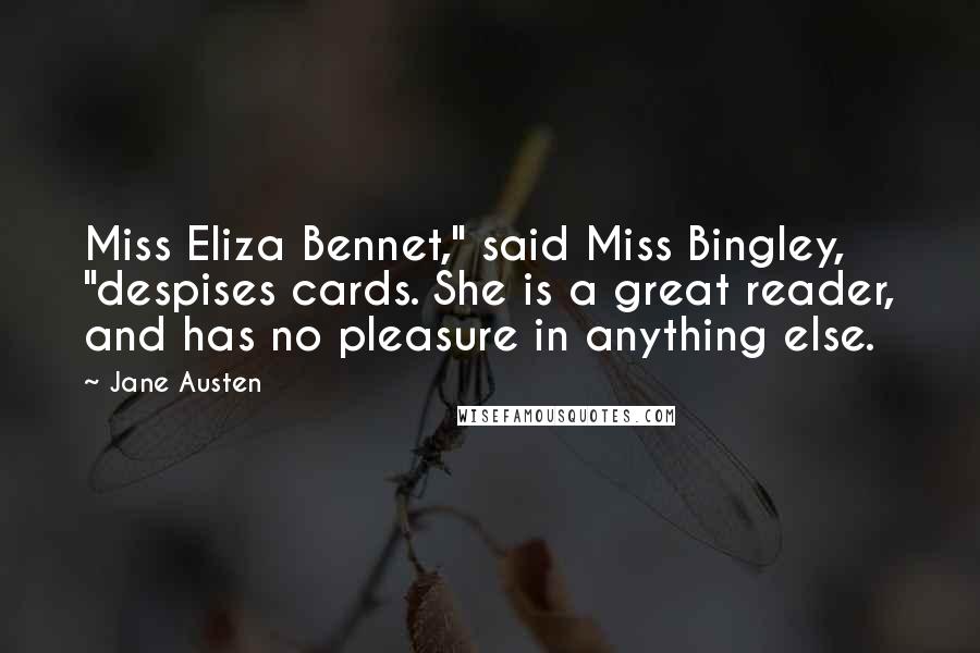 Jane Austen Quotes: Miss Eliza Bennet," said Miss Bingley, "despises cards. She is a great reader, and has no pleasure in anything else.