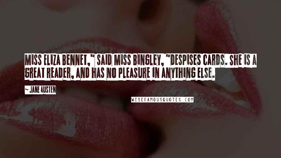 Jane Austen Quotes: Miss Eliza Bennet," said Miss Bingley, "despises cards. She is a great reader, and has no pleasure in anything else.