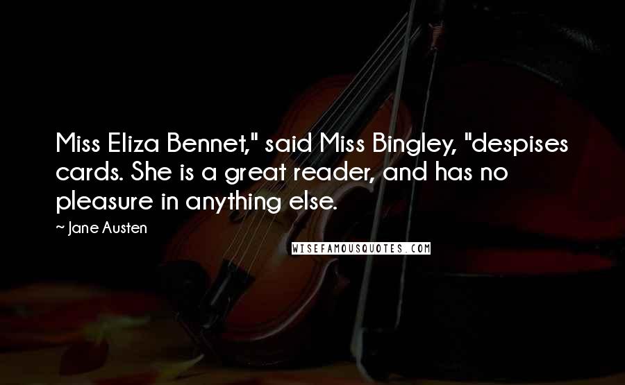 Jane Austen Quotes: Miss Eliza Bennet," said Miss Bingley, "despises cards. She is a great reader, and has no pleasure in anything else.