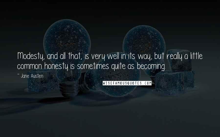 Jane Austen Quotes: Modesty, and all that, is very well in its way, but really a little common honesty is sometimes quite as becoming.