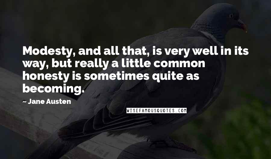 Jane Austen Quotes: Modesty, and all that, is very well in its way, but really a little common honesty is sometimes quite as becoming.