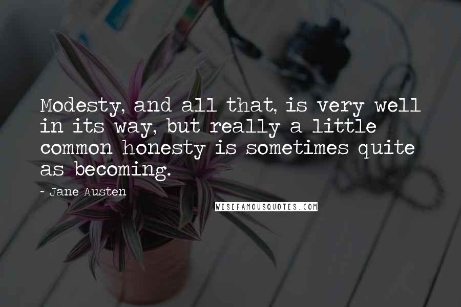 Jane Austen Quotes: Modesty, and all that, is very well in its way, but really a little common honesty is sometimes quite as becoming.