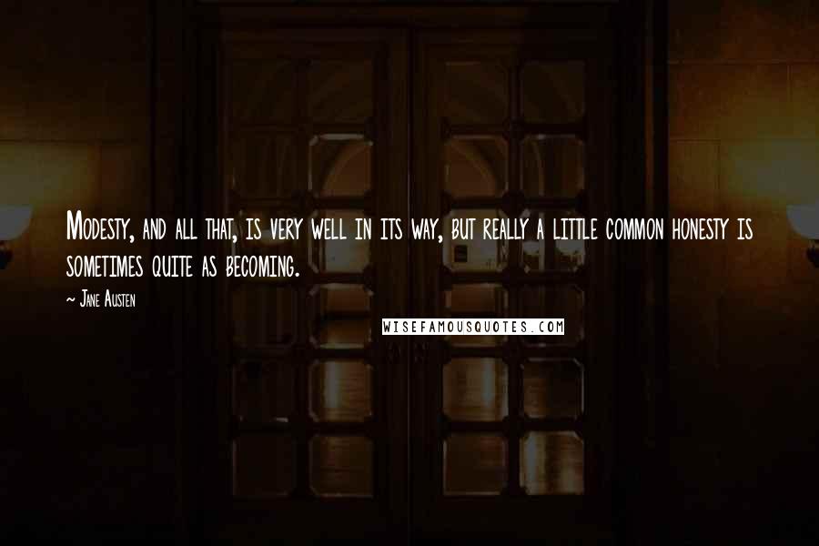 Jane Austen Quotes: Modesty, and all that, is very well in its way, but really a little common honesty is sometimes quite as becoming.