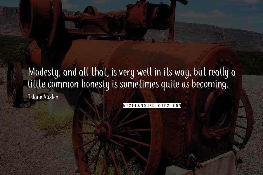 Jane Austen Quotes: Modesty, and all that, is very well in its way, but really a little common honesty is sometimes quite as becoming.