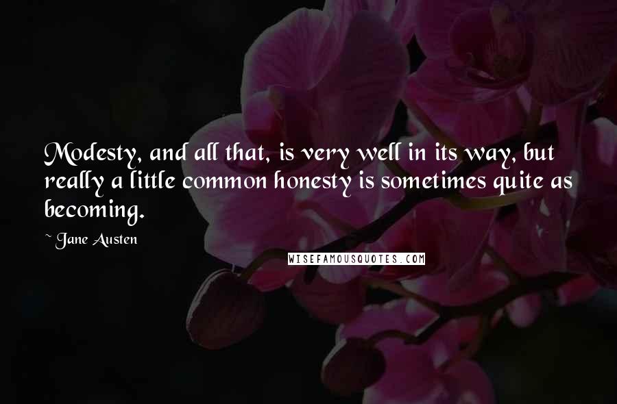 Jane Austen Quotes: Modesty, and all that, is very well in its way, but really a little common honesty is sometimes quite as becoming.