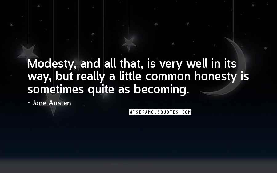 Jane Austen Quotes: Modesty, and all that, is very well in its way, but really a little common honesty is sometimes quite as becoming.