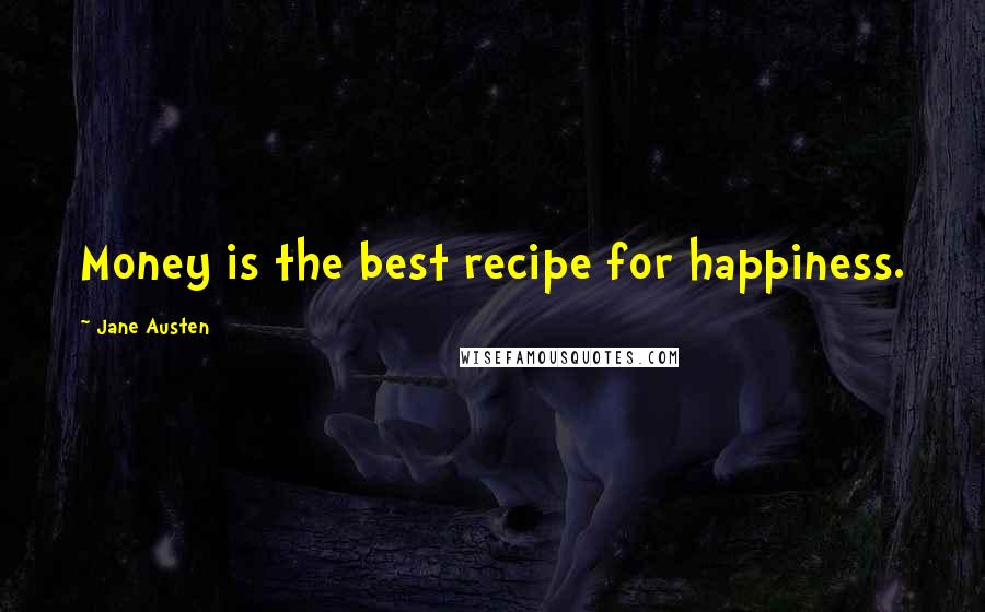 Jane Austen Quotes: Money is the best recipe for happiness.