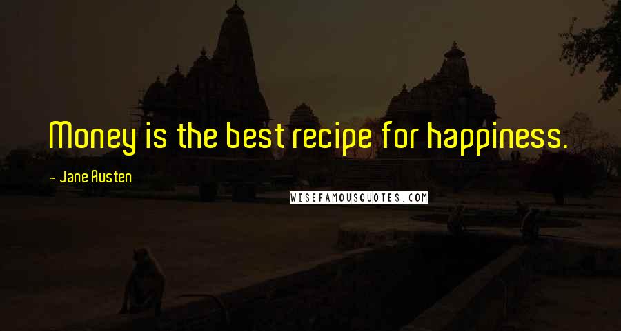 Jane Austen Quotes: Money is the best recipe for happiness.