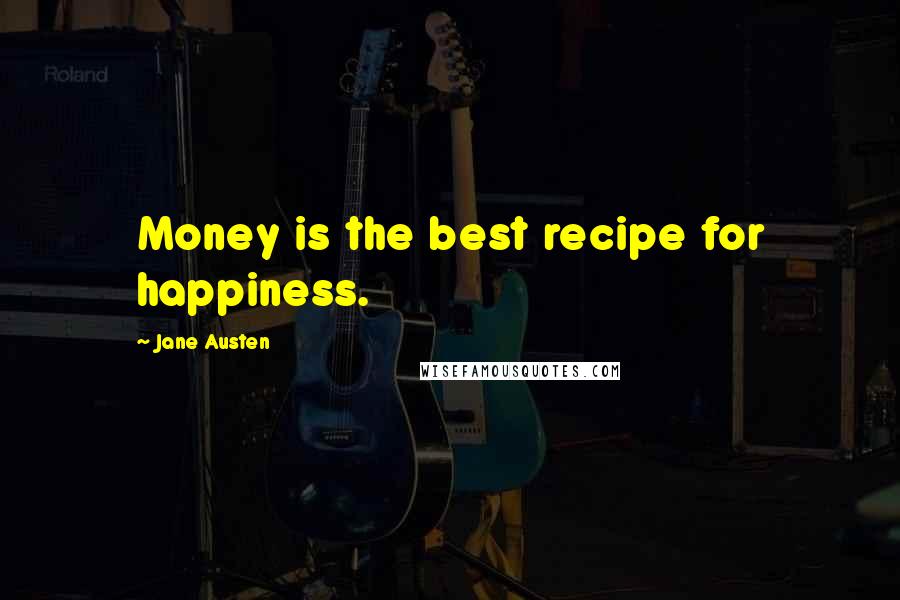 Jane Austen Quotes: Money is the best recipe for happiness.