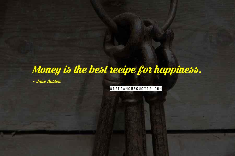 Jane Austen Quotes: Money is the best recipe for happiness.