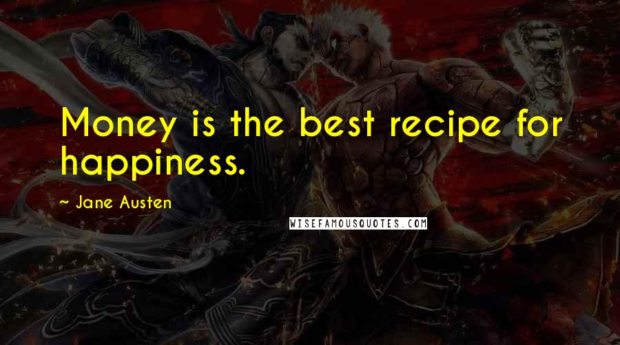 Jane Austen Quotes: Money is the best recipe for happiness.