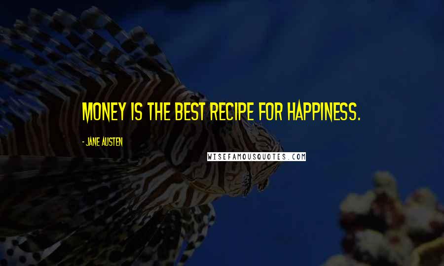 Jane Austen Quotes: Money is the best recipe for happiness.