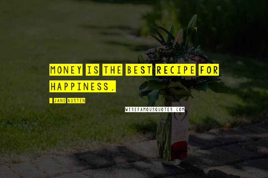 Jane Austen Quotes: Money is the best recipe for happiness.