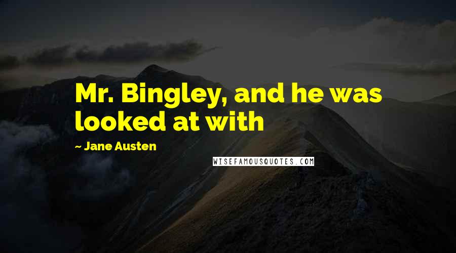 Jane Austen Quotes: Mr. Bingley, and he was looked at with