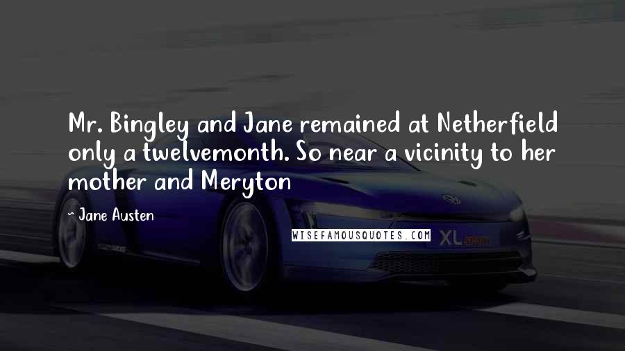 Jane Austen Quotes: Mr. Bingley and Jane remained at Netherfield only a twelvemonth. So near a vicinity to her mother and Meryton