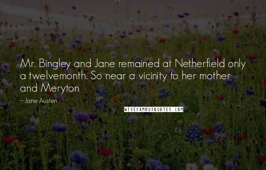 Jane Austen Quotes: Mr. Bingley and Jane remained at Netherfield only a twelvemonth. So near a vicinity to her mother and Meryton