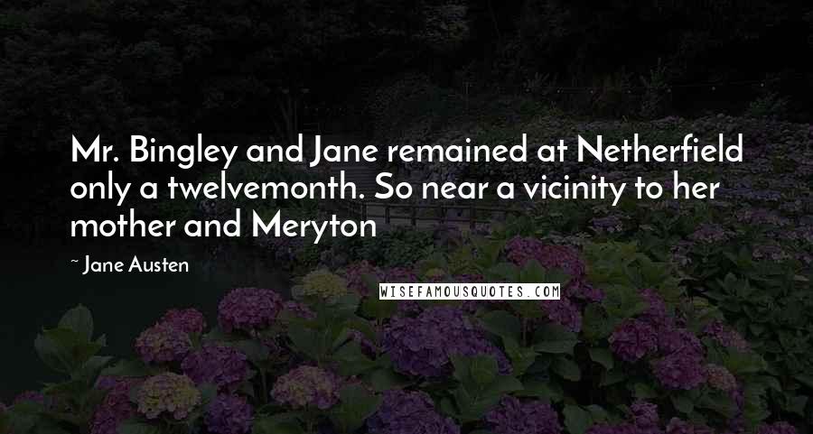 Jane Austen Quotes: Mr. Bingley and Jane remained at Netherfield only a twelvemonth. So near a vicinity to her mother and Meryton