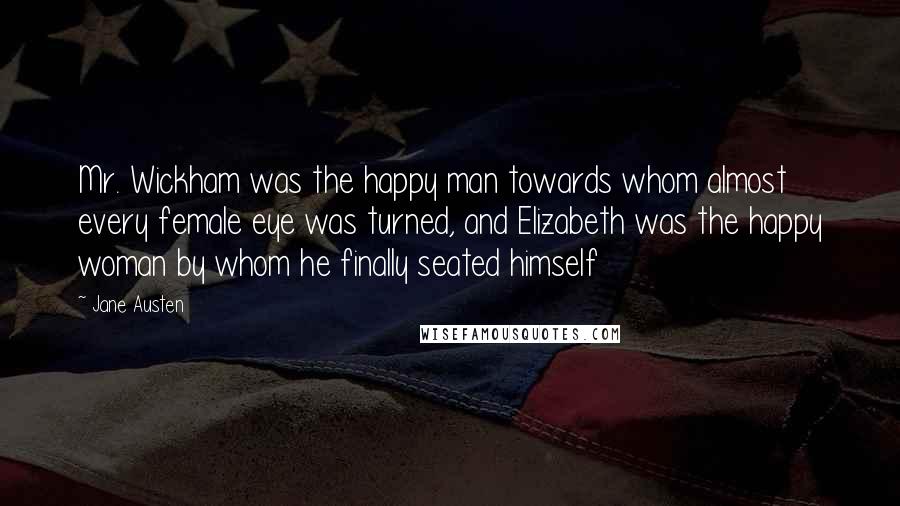 Jane Austen Quotes: Mr. Wickham was the happy man towards whom almost every female eye was turned, and Elizabeth was the happy woman by whom he finally seated himself