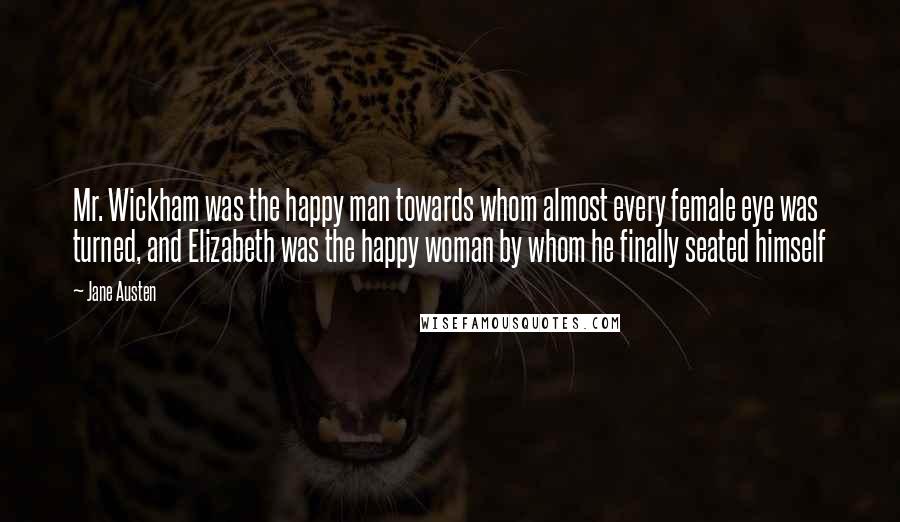 Jane Austen Quotes: Mr. Wickham was the happy man towards whom almost every female eye was turned, and Elizabeth was the happy woman by whom he finally seated himself