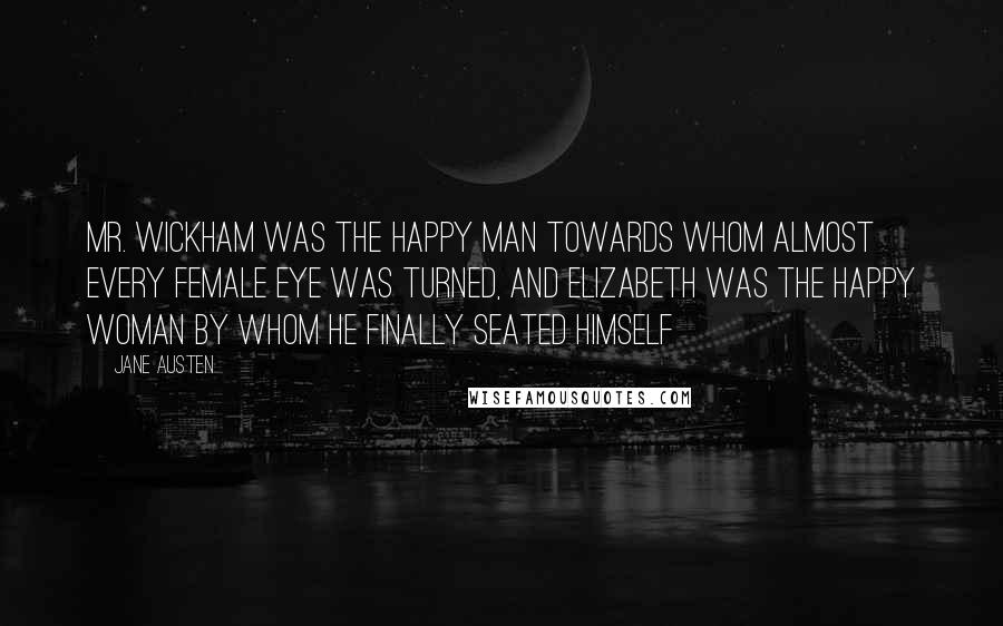 Jane Austen Quotes: Mr. Wickham was the happy man towards whom almost every female eye was turned, and Elizabeth was the happy woman by whom he finally seated himself