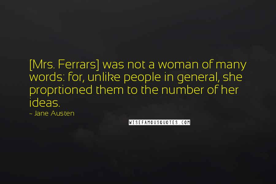 Jane Austen Quotes: [Mrs. Ferrars] was not a woman of many words: for, unlike people in general, she proprtioned them to the number of her ideas.