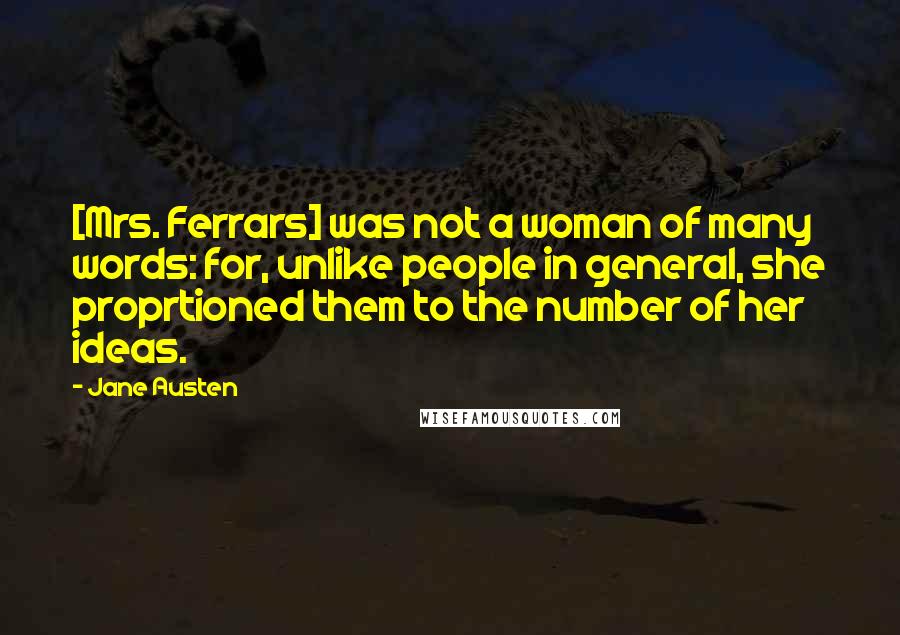 Jane Austen Quotes: [Mrs. Ferrars] was not a woman of many words: for, unlike people in general, she proprtioned them to the number of her ideas.