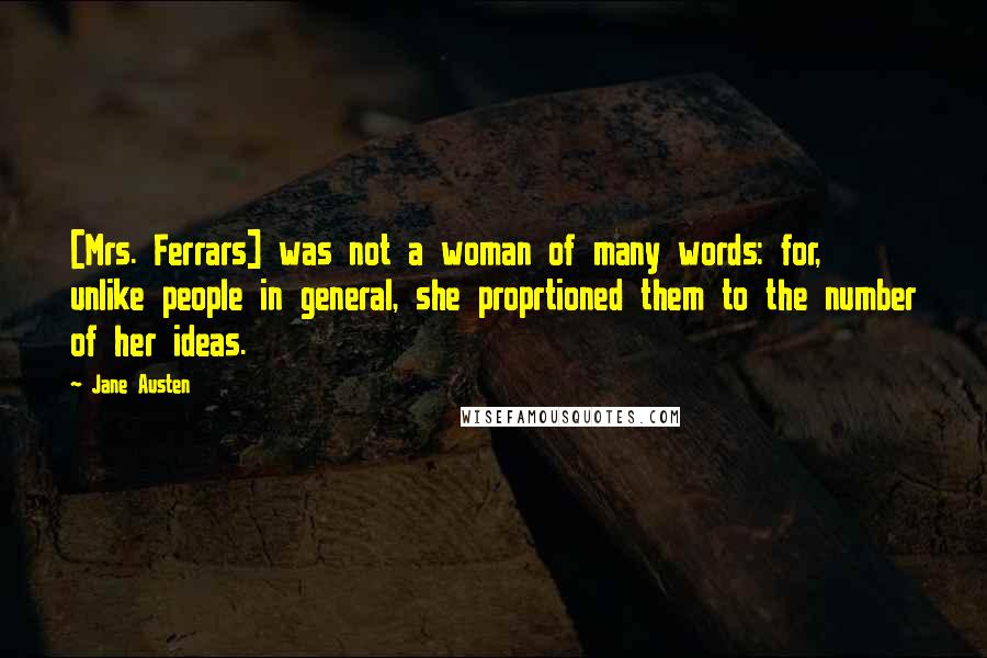 Jane Austen Quotes: [Mrs. Ferrars] was not a woman of many words: for, unlike people in general, she proprtioned them to the number of her ideas.
