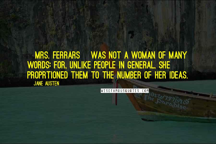 Jane Austen Quotes: [Mrs. Ferrars] was not a woman of many words: for, unlike people in general, she proprtioned them to the number of her ideas.