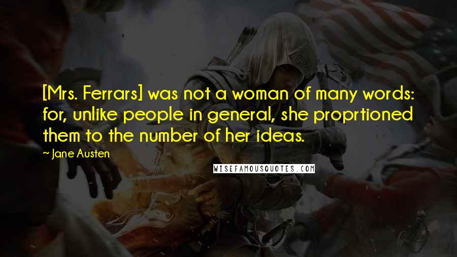 Jane Austen Quotes: [Mrs. Ferrars] was not a woman of many words: for, unlike people in general, she proprtioned them to the number of her ideas.