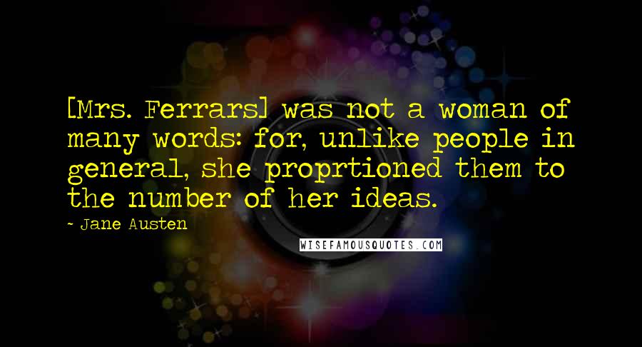 Jane Austen Quotes: [Mrs. Ferrars] was not a woman of many words: for, unlike people in general, she proprtioned them to the number of her ideas.