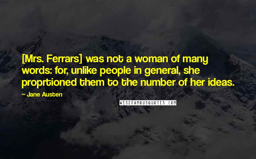 Jane Austen Quotes: [Mrs. Ferrars] was not a woman of many words: for, unlike people in general, she proprtioned them to the number of her ideas.