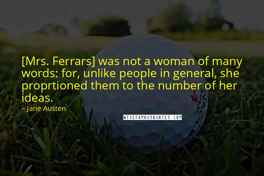 Jane Austen Quotes: [Mrs. Ferrars] was not a woman of many words: for, unlike people in general, she proprtioned them to the number of her ideas.