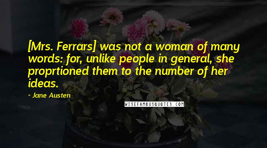 Jane Austen Quotes: [Mrs. Ferrars] was not a woman of many words: for, unlike people in general, she proprtioned them to the number of her ideas.