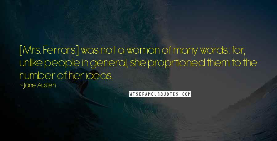 Jane Austen Quotes: [Mrs. Ferrars] was not a woman of many words: for, unlike people in general, she proprtioned them to the number of her ideas.