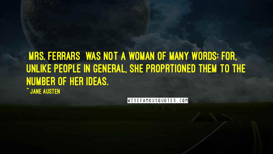 Jane Austen Quotes: [Mrs. Ferrars] was not a woman of many words: for, unlike people in general, she proprtioned them to the number of her ideas.