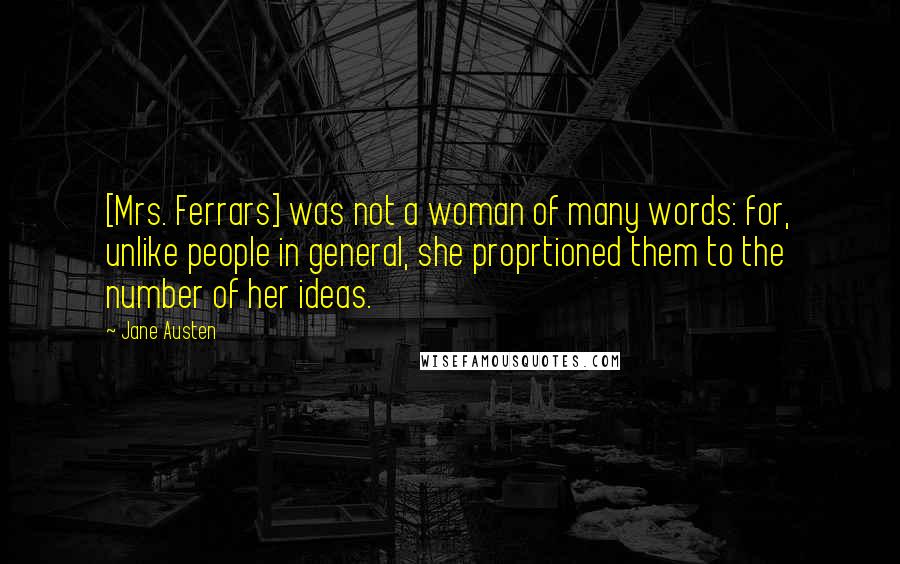 Jane Austen Quotes: [Mrs. Ferrars] was not a woman of many words: for, unlike people in general, she proprtioned them to the number of her ideas.